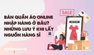 Bán quần áo online nhập hàng ở đâu? Những lưu ý nguồn hàng sỉ